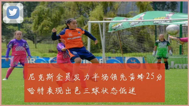 尼克斯全员发力半场领先黄蜂25分哈特表现出色三球状态低迷