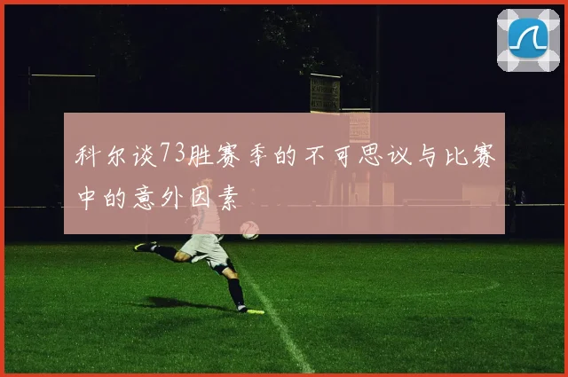 科尔谈73胜赛季的不可思议与比赛中的意外因素
