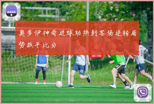 奥多伊神奇进球助热刺客场逆转局势扳平比分