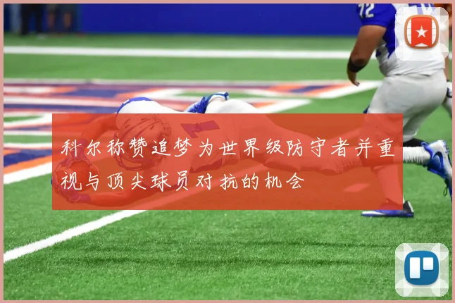 科尔称赞追梦为世界级防守者并重视与顶尖球员对抗的机会