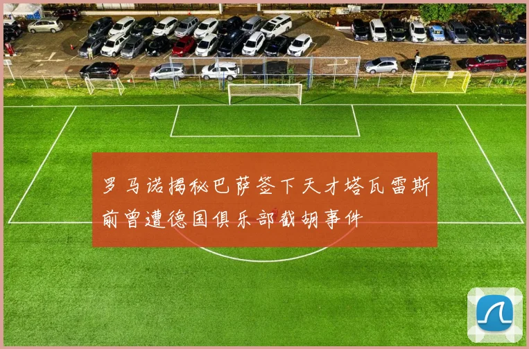 罗马诺揭秘巴萨签下天才塔瓦雷斯前曾遭德国俱乐部截胡事件