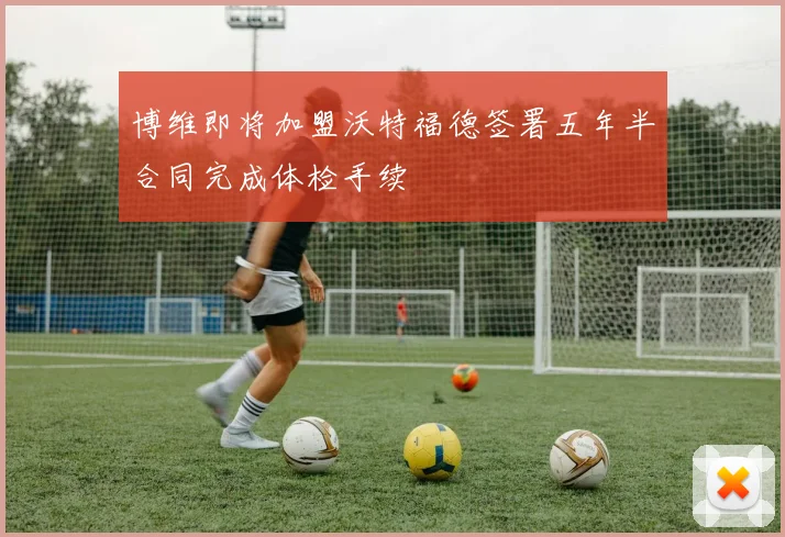 博维即将加盟沃特福德签署五年半合同完成体检手续