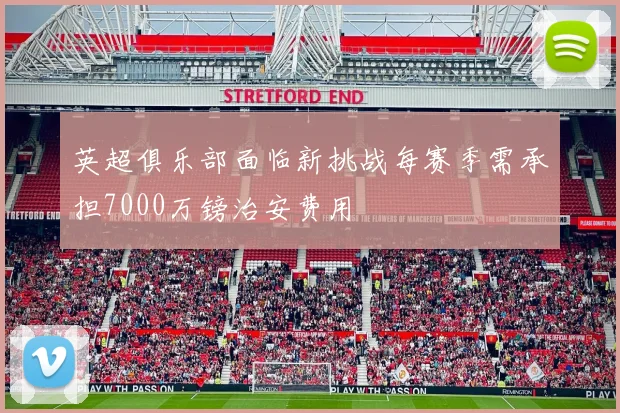 英超俱乐部面临新挑战每赛季需承担7000万镑治安费用