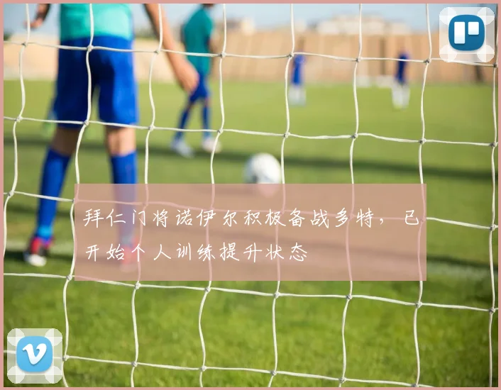 拜仁门将诺伊尔积极备战多特，已开始个人训练提升状态