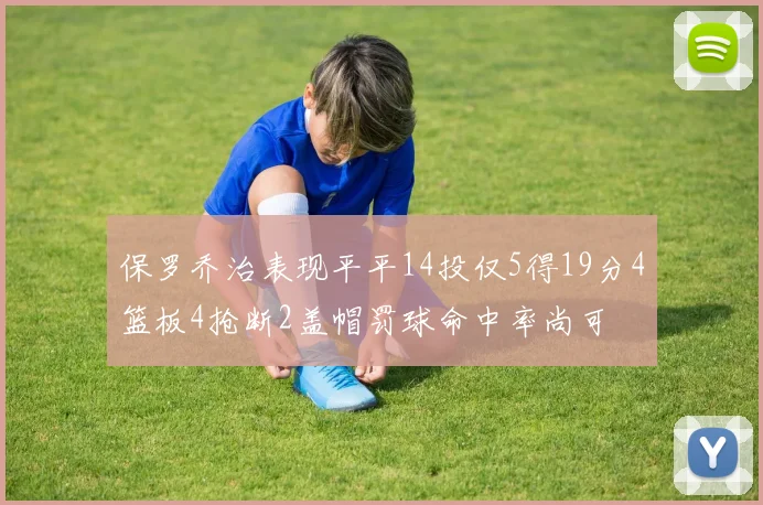 保罗乔治表现平平14投仅5得19分4篮板4抢断2盖帽罚球命中率尚可
