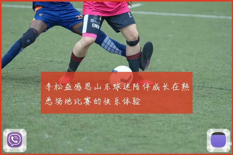 李松益感恩山东球迷陪伴成长在熟悉场地比赛的快乐体验