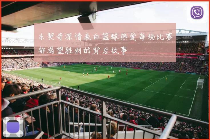 东契奇深情表白篮球热爱每场比赛都渴望胜利的背后故事