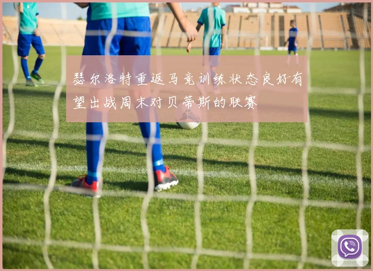 瑟尔洛特重返马竞训练状态良好有望出战周末对贝蒂斯的联赛