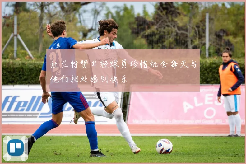 杜兰特赞年轻球员珍惜机会每天与他们相处感到快乐