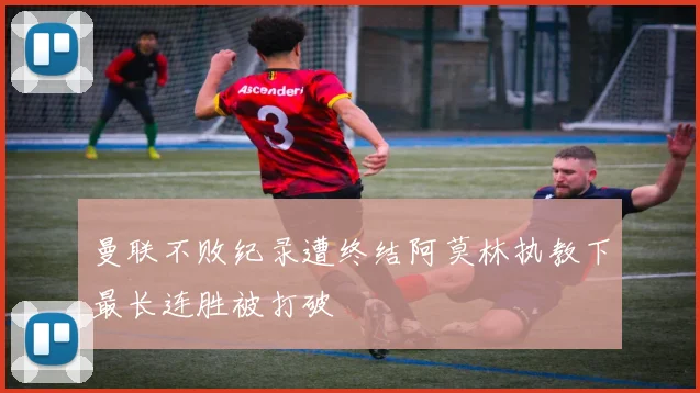 曼联不败纪录遭终结阿莫林执教下最长连胜被打破