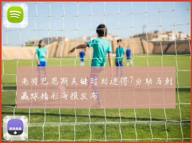 老将巴恩斯关键时刻连得7分助马刺赢球精彩海报发布