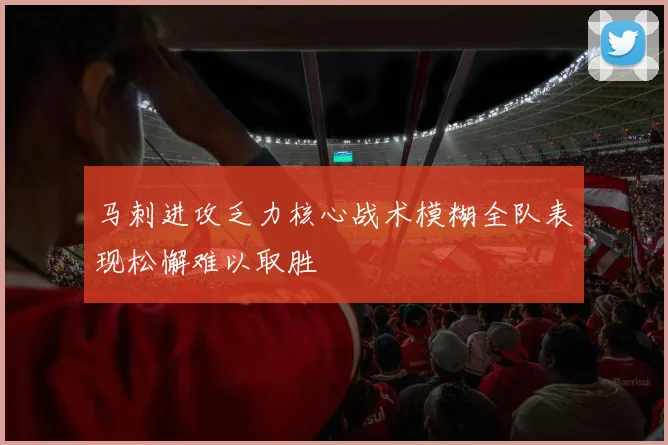 马刺进攻乏力核心战术模糊全队表现松懈难以取胜