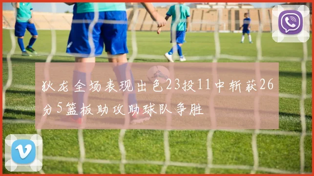 狄龙全场表现出色23投11中斩获26分5篮板助攻助球队争胜