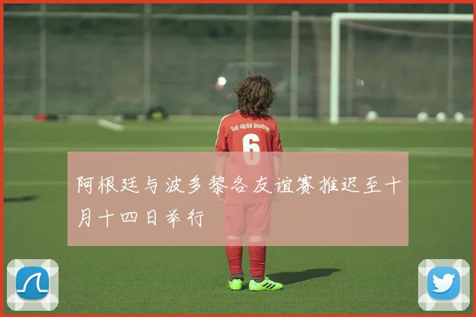 阿根廷与波多黎各友谊赛推迟至十月十四日举行