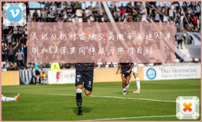 美记分析特雷杨交易概率高达91库明加CJ保罗同样成为热门目标