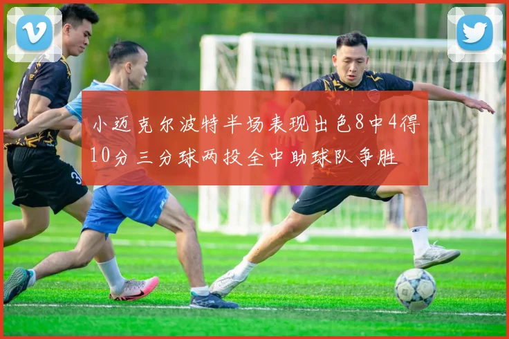 小迈克尔波特半场表现出色8中4得10分三分球两投全中助球队争胜