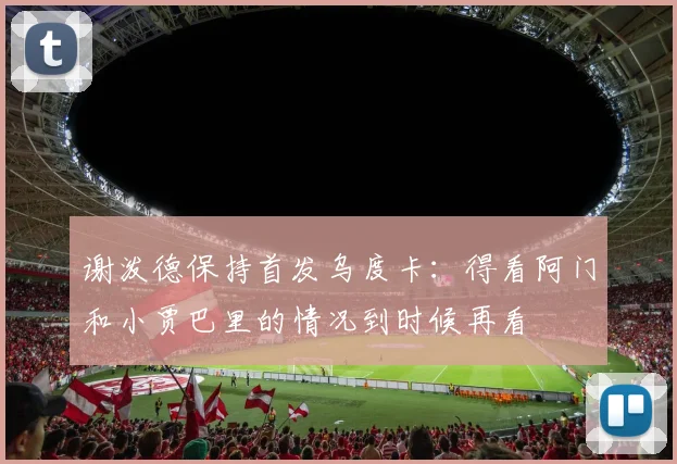 谢泼德保持首发乌度卡：得看阿门和小贾巴里的情况到时候再看