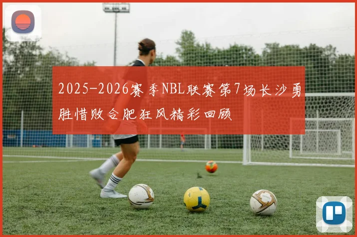 2025-2026赛季NBL联赛第7场长沙勇胜惜败合肥狂风精彩回顾