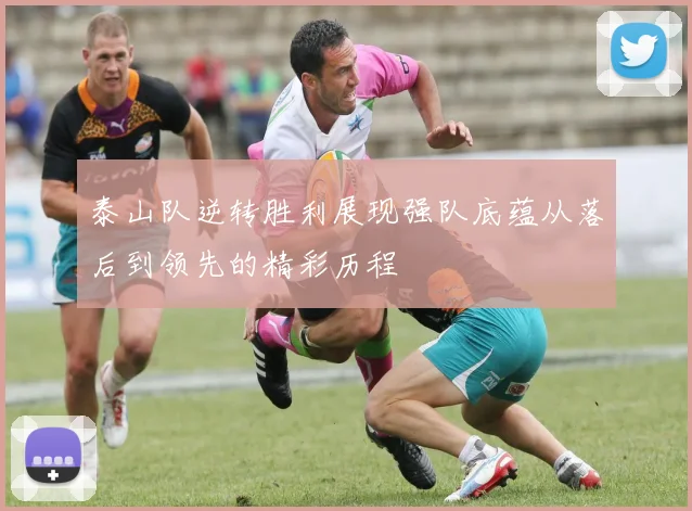 泰山队逆转胜利展现强队底蕴从落后到领先的精彩历程