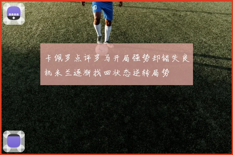卡佩罗点评罗马开局强势却错失良机米兰逐渐找回状态逆转局势