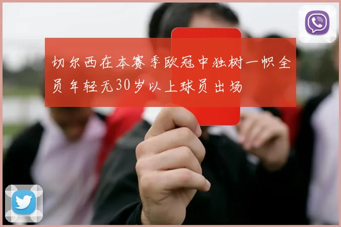 切尔西在本赛季欧冠中独树一帜全员年轻无30岁以上球员出场